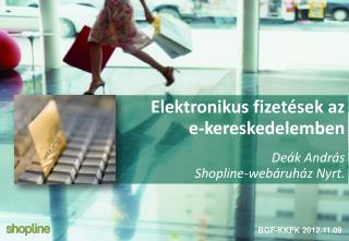 Elektronikus fizetések az e-kereskedelemben Deák András Shopline-webáruház Nyrt .
