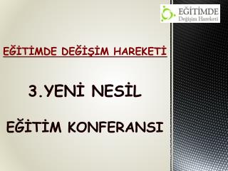 EĞİTİMDE DEĞİŞİM HAREKETİ 3.YENİ NESİL EĞİTİM KONFERANSI