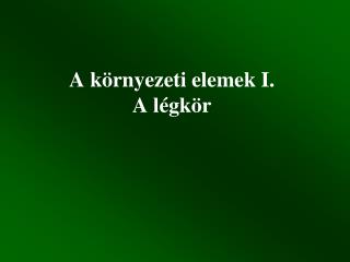 A k örnyezeti elemek I. A légkör