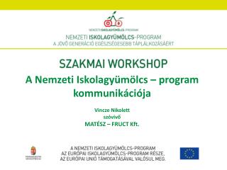 A Nemzeti Iskolagyümölcs – program kommunikációja Vincze Nikolett szóvivő MATÉSZ – FRUCT Kft.