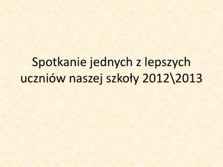 Spotkanie jednych z lepszych uczniów naszej szkoły 2012 \2013