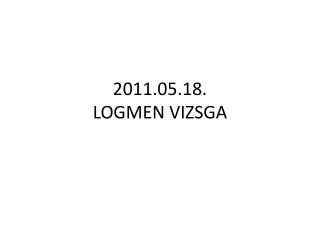 2011.05.18. LOGMEN VIZSGA