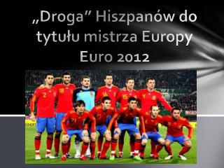 „Droga” Hiszpanów do tytułu mistrza Europy Euro 2012
