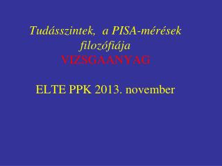 Tudásszintek, a PISA-mérések filozófiája VIZSGAANYAG ELTE PPK 2013. november