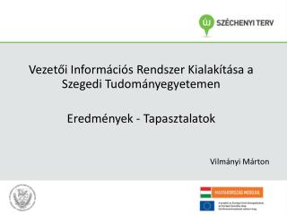 Vezetői Információs Rendszer Kialakítása a Szegedi Tudományegyetemen Eredmények - Tapasztalatok