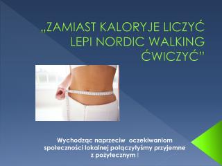 „ZAMIAST KALORYJE LICZYĆ LEPI NORDIC WALKING ĆWICZYĆ”