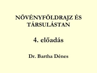 NÖVÉNYFÖLDRAJZ ÉS TÁRSULÁSTAN 4. előadás Dr. Bartha Dénes