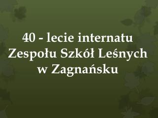 40 - lecie internatu Zespołu Szkół Leśnych w Zagnańsku