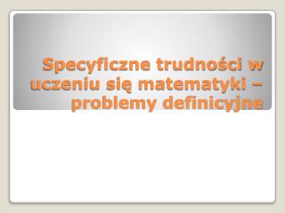 Specyficzne trudności w uczeniu się matematyki – problemy definicyjne
