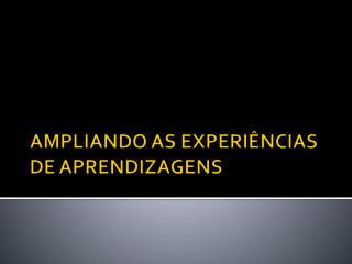 AMPLIANDO AS EXPERIÊNCIAS DE APRENDIZAGENS