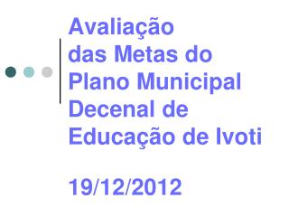 Avaliação das Metas do Plano Municipal Decenal de Educação de Ivoti 19/12/2012