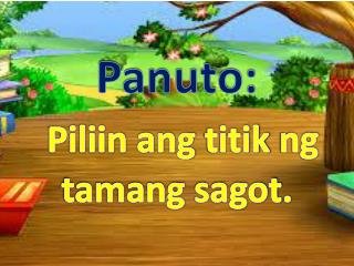 Panuto : Piliin ang titik ng tamang sagot .