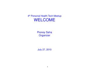 4 th Personal Health Tech Meetup WELCOME Pronoy Saha Organizer July 27, 2010