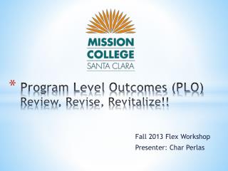 Program Level Outcomes (PLO ) Review, Revise, Revitalize!!