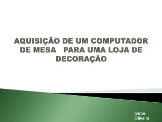 AQUISIÇÃO DE UM COMPUTADOR DE MESA PARA UMA LOJA DE DECORAÇÃO