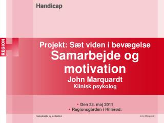 Projekt: Sæt viden i bevægelse Samarbejde og motivation John Marquardt Klinisk psykolog