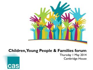Children, Young People &amp; Families forum Thursday 1 May 2014 Cambridge House