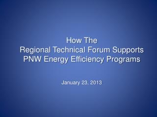 How The Regional Technical Forum Supports PNW Energy Efficiency Programs January 23, 2013