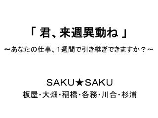 「 君、来週異動ね 」 ～ あなたの仕事、１週間で引き継ぎできますか？～