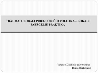 TRAUMA: GLOBALI PRIEGLOBSČIO POLITIKA – LOKALI PABĖGĖLIŲ PRAKTIKA