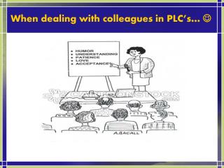 W hen dealing with colleagues in PLC’s… 