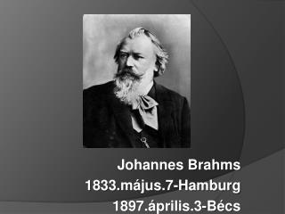 Johannes Brahms 1833. május.7-Hamburg 1897.április.3-Bécs