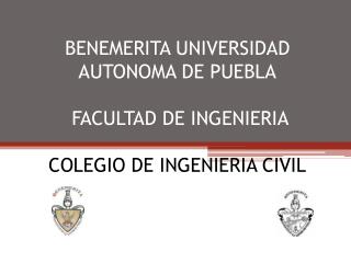 BENEMERITA UNIVERSIDAD AUTONOMA DE PUEBLA FACULTAD DE INGENIERIA COLEGIO DE INGENIERIA CIVIL