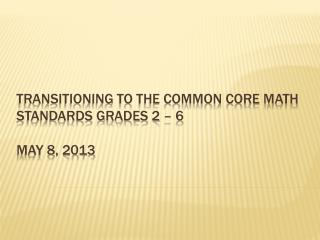 Transitioning to the Common core math standards grades 2 – 6 may 8, 2013