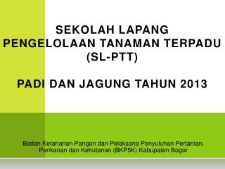 SEKOLAH LAPANG PENGELOLAAN TANAMAN TERPADU (SL-PTT) PADI DAN JAGUNG TAHUN 2013