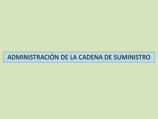 ADMINISTRACIÓN DE LA CADENA DE SUMINISTRO