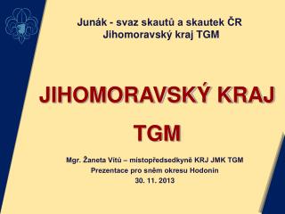 Mgr. Žaneta Vítů – místopředsedkyně KRJ JMK TGM Prezentace pro sněm okresu Hodonín 30. 11. 2013