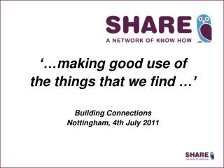 ‘…making good use of the things that we find …’ Building Connections Nottingham, 4th July 2011