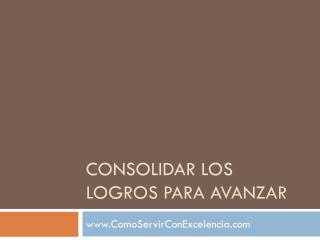 CONSOLIDAR LOS LOGROS PARA AVANZAR