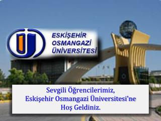 Sevgili Öğrencilerimiz, Eskişehir Osmangazi Üniversitesi’ne Hoş Geldiniz.