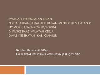Ns. Nina Hernawati, S.Kep BALAI BESAR PELATIHAN KESEHATAN (BBPK) CILOTO