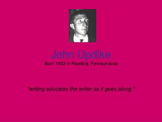 John Updike Born 1932 in Reading, Pennsylvania