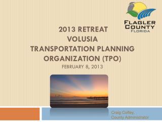 2013 Retreat Volusia Transportation Planning Organization (TPO) February 8, 2013
