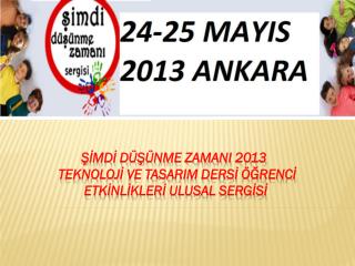 ŞİMDİ DÜŞÜNME ZAMANI 2013 TEKNOLOJİ VE TASARIM DERSİ ÖĞRENCİ ETKİNLİKLERİ ULUSAL SERGİSİ