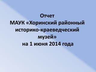 Отчет МАУК «Хоринский районный историко-краеведческий музей» на 1 июня 2014 года