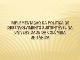 IMPLEmentação da política de desenvolvimento sustentável na universidade da colûmbia britânica