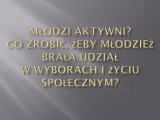 MŁODZI AKTYWNI? Co zrobić, żeby młodzież brała udział w wyborach i życiu społecznym?