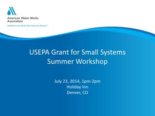 USEPA Grant for Small Systems Summer Workshop July 23, 2014, 1pm-2pm Holiday Inn Denver, CO