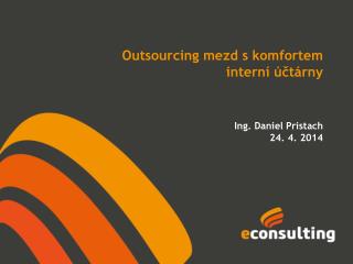 Současné trendy outsourcingu mezd …chtějí firmy opustit své interní účtárny? Ing . Daniel Pristach