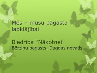 M ēs – mūsu pagasta labklājībai Biedrība “Nākotnei” Bērziņu pagasts, Dagdas novads