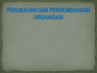 PERUBAHAN DAN PERKEMBANGAN ORGANISASI