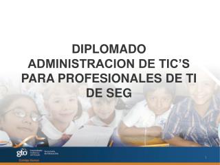 DIPLOMADO ADMINISTRACION DE TIC’S PARA PROFESIONALES DE TI DE SEG