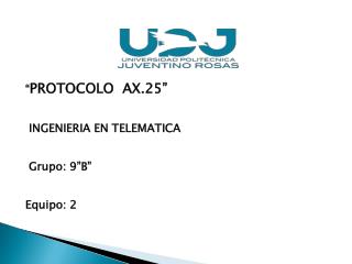 “ PROTOCOLO AX.25 ” INGENIERIA EN TELEMATICA Grupo: 9”B” Equipo : 2