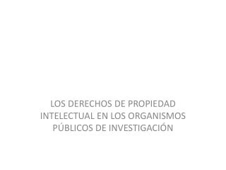 LOS DERECHOS DE PROPIEDAD INTELECTUAL EN LOS ORGANISMOS PÚBLICOS DE INVESTIGACIÓN