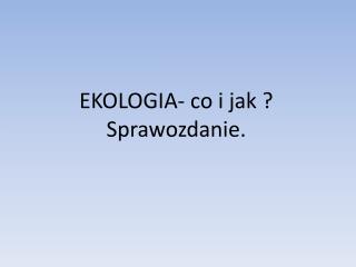 EKOLOGIA- co i jak ? Sprawozdanie.