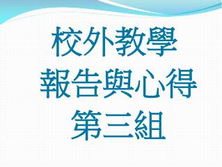 校外 教學 報告 與心得 第三組